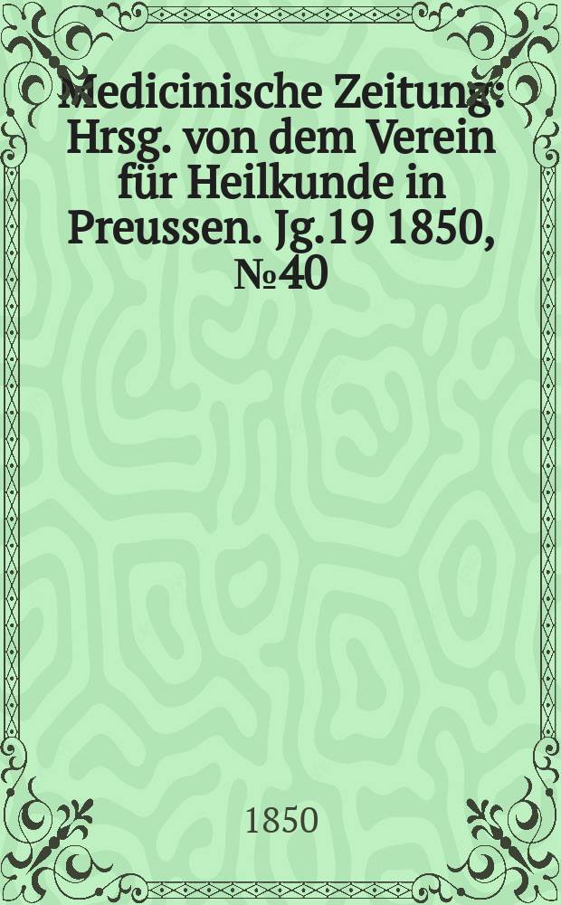 Medicinische Zeitung : Hrsg. von dem Verein für Heilkunde in Preussen. Jg.19 1850, №40