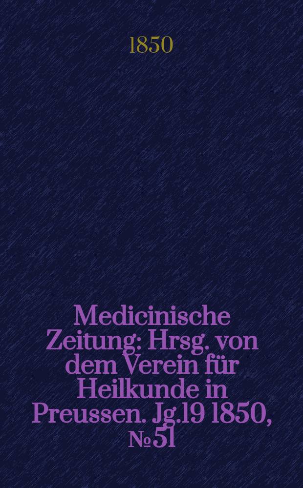 Medicinische Zeitung : Hrsg. von dem Verein für Heilkunde in Preussen. Jg.19 1850, №51