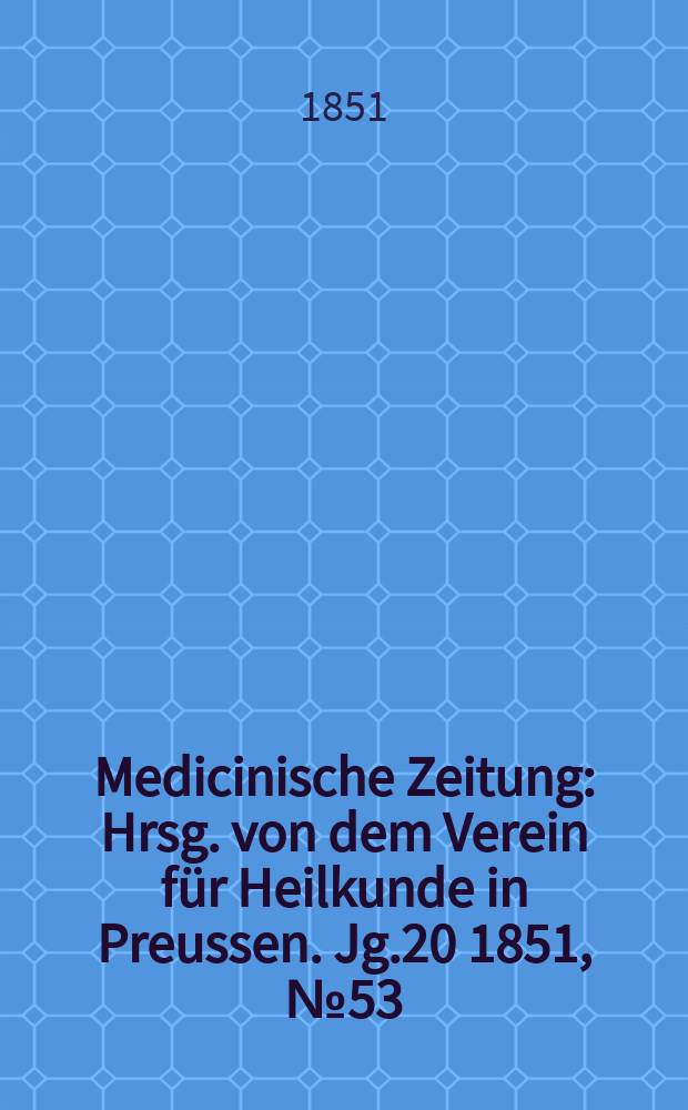 Medicinische Zeitung : Hrsg. von dem Verein für Heilkunde in Preussen. Jg.20 1851, №53
