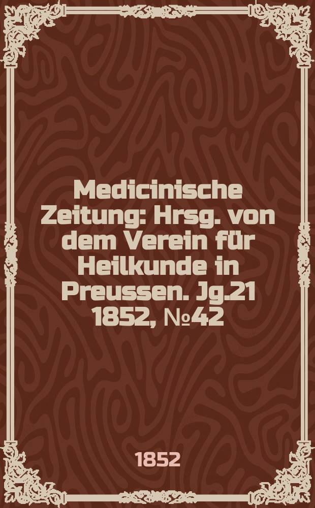 Medicinische Zeitung : Hrsg. von dem Verein für Heilkunde in Preussen. Jg.21 1852, №42