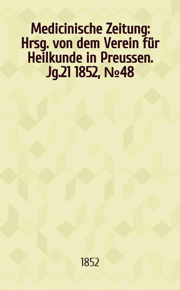 Medicinische Zeitung : Hrsg. von dem Verein für Heilkunde in Preussen. Jg.21 1852, №48