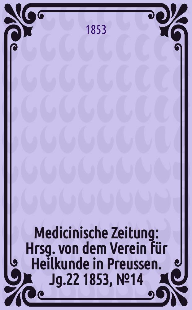 Medicinische Zeitung : Hrsg. von dem Verein für Heilkunde in Preussen. Jg.22 1853, №14