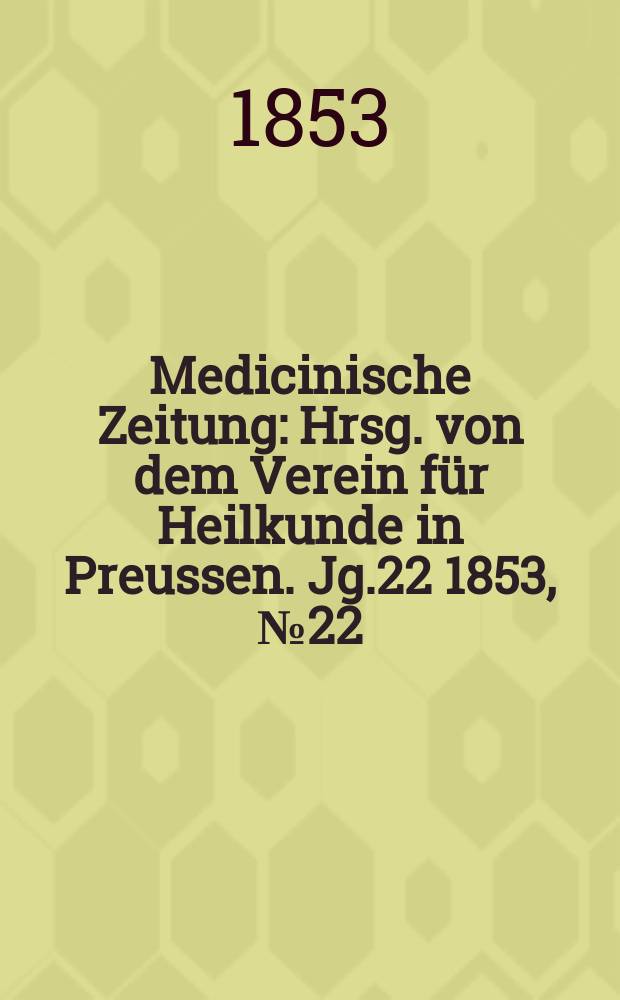 Medicinische Zeitung : Hrsg. von dem Verein für Heilkunde in Preussen. Jg.22 1853, №22