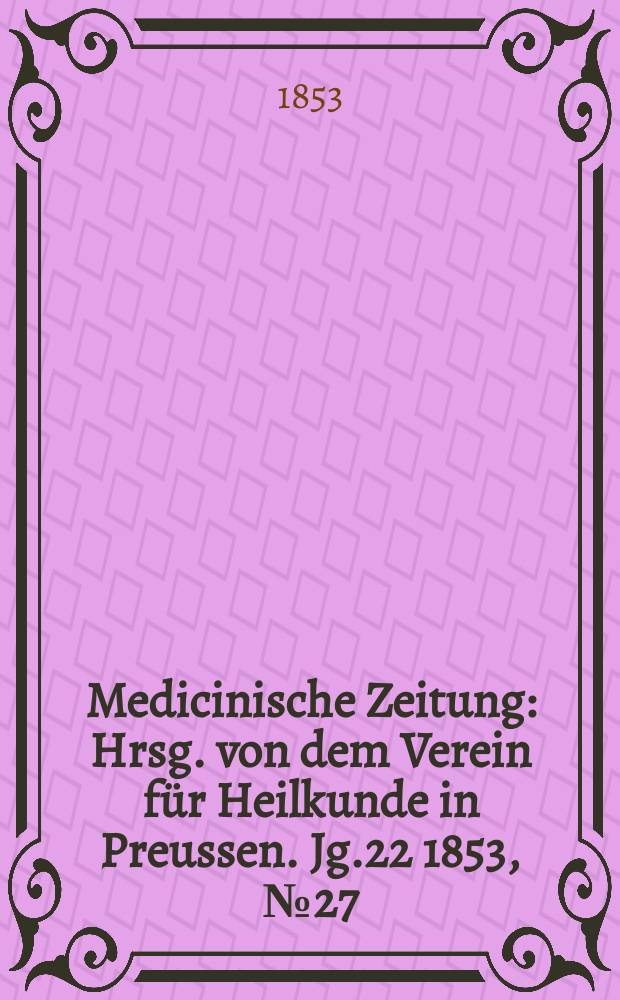 Medicinische Zeitung : Hrsg. von dem Verein für Heilkunde in Preussen. Jg.22 1853, №27