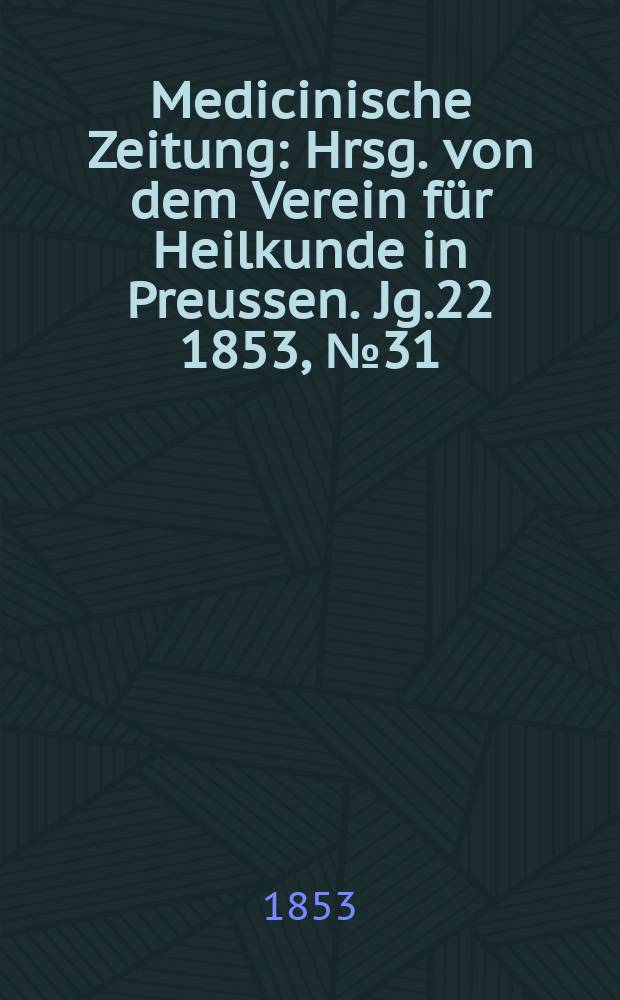 Medicinische Zeitung : Hrsg. von dem Verein für Heilkunde in Preussen. Jg.22 1853, №31