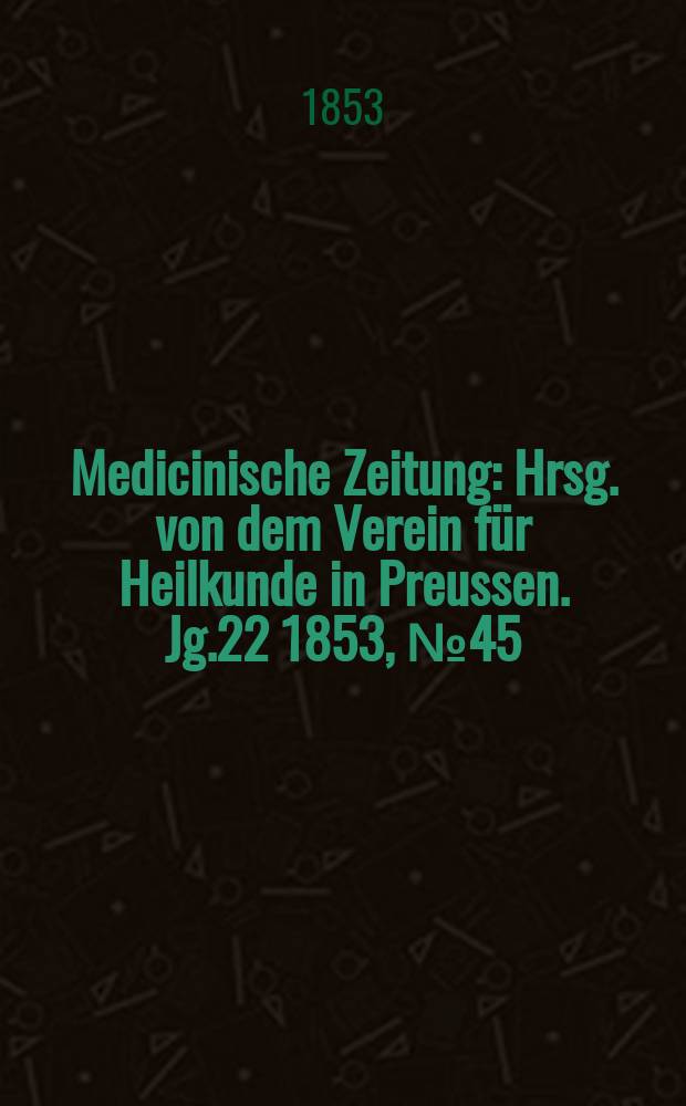 Medicinische Zeitung : Hrsg. von dem Verein für Heilkunde in Preussen. Jg.22 1853, №45