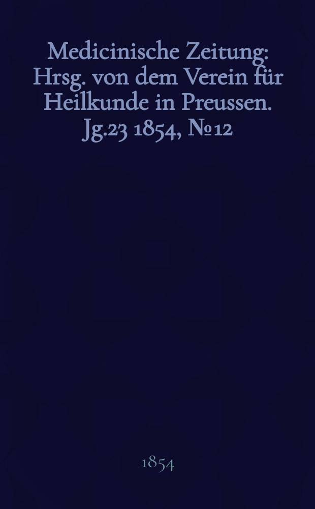 Medicinische Zeitung : Hrsg. von dem Verein für Heilkunde in Preussen. Jg.23 1854, №12