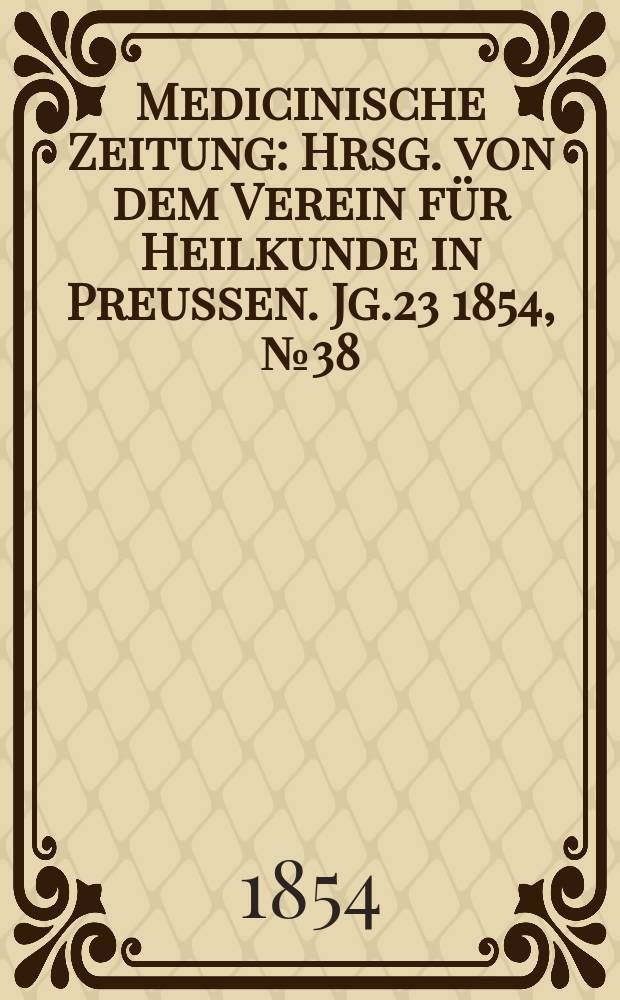 Medicinische Zeitung : Hrsg. von dem Verein für Heilkunde in Preussen. Jg.23 1854, №38