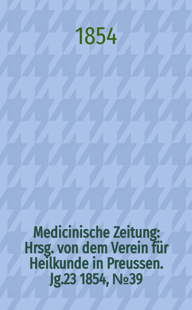 Medicinische Zeitung : Hrsg. von dem Verein für Heilkunde in Preussen. Jg.23 1854, №39