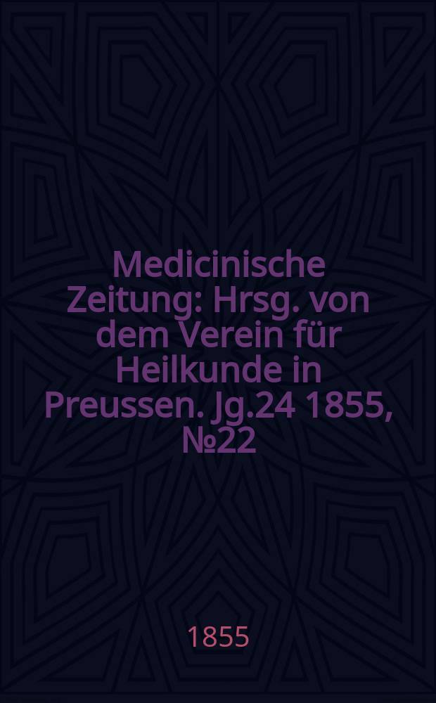 Medicinische Zeitung : Hrsg. von dem Verein für Heilkunde in Preussen. Jg.24 1855, №22