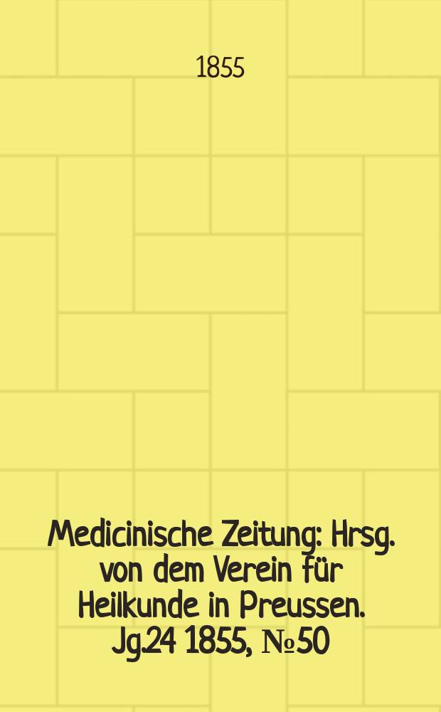 Medicinische Zeitung : Hrsg. von dem Verein f&uuml;r Heilkunde in Preussen. Jg.24 1855, №50