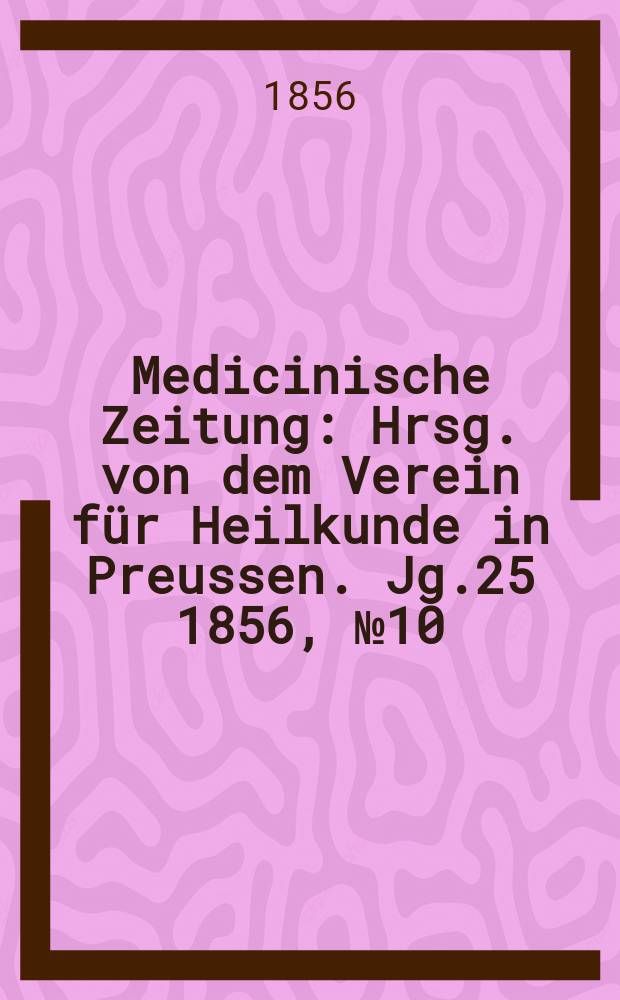 Medicinische Zeitung : Hrsg. von dem Verein für Heilkunde in Preussen. Jg.25 1856, №10