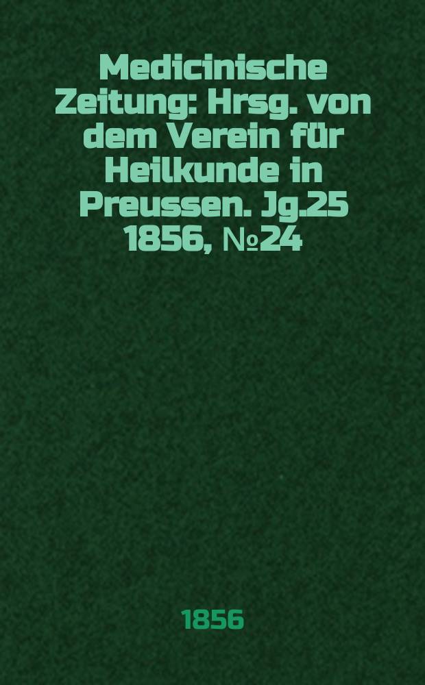 Medicinische Zeitung : Hrsg. von dem Verein für Heilkunde in Preussen. Jg.25 1856, №24
