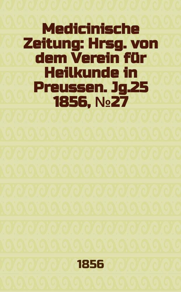 Medicinische Zeitung : Hrsg. von dem Verein für Heilkunde in Preussen. Jg.25 1856, №27