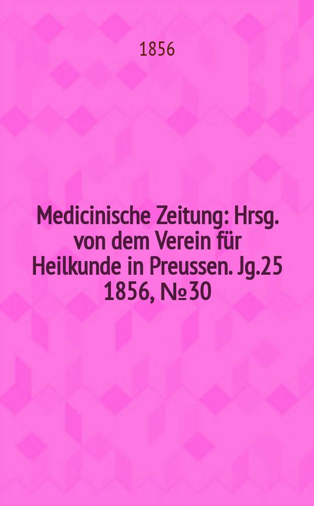 Medicinische Zeitung : Hrsg. von dem Verein für Heilkunde in Preussen. Jg.25 1856, №30