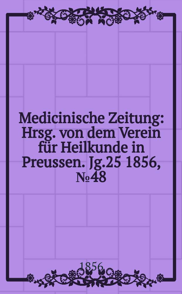 Medicinische Zeitung : Hrsg. von dem Verein für Heilkunde in Preussen. Jg.25 1856, №48