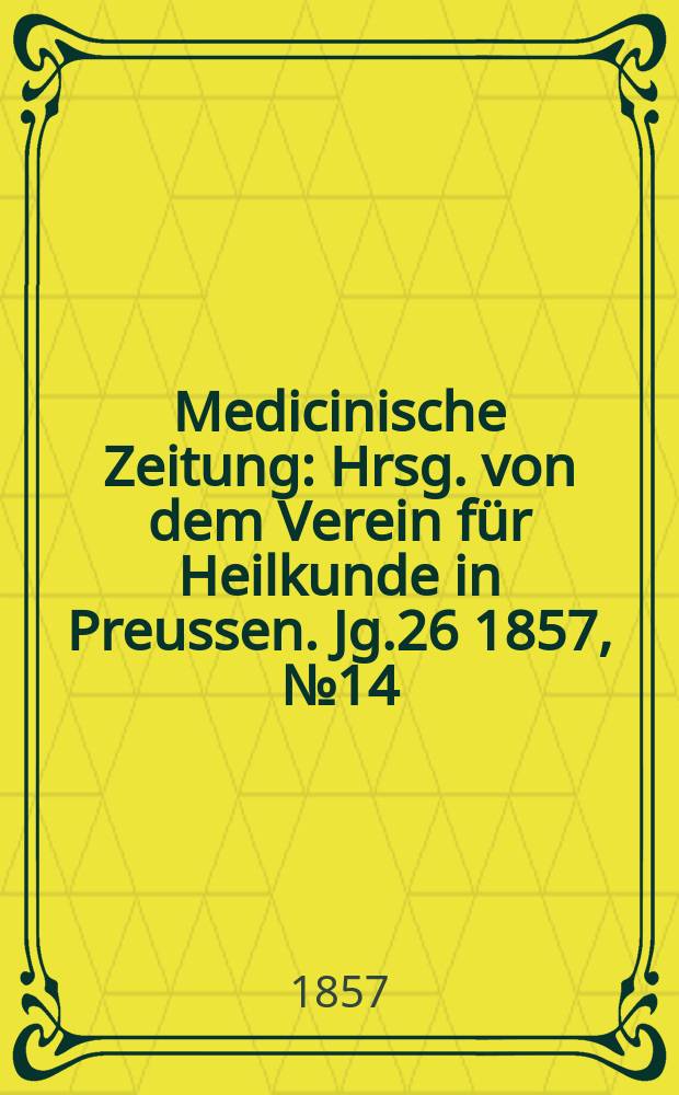 Medicinische Zeitung : Hrsg. von dem Verein f&uuml;r Heilkunde in Preussen. Jg.26 1857, №14