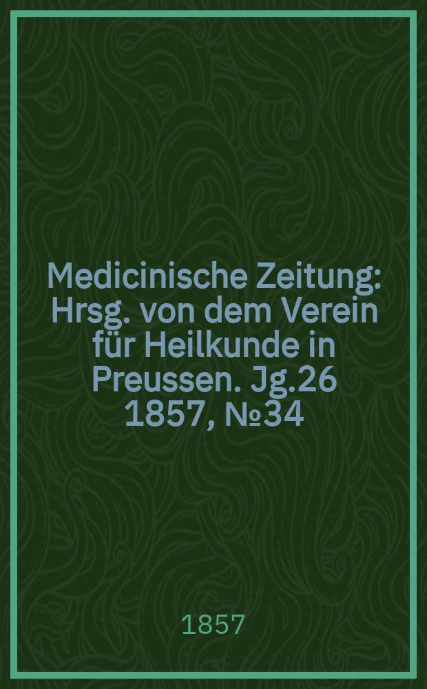 Medicinische Zeitung : Hrsg. von dem Verein für Heilkunde in Preussen. Jg.26 1857, №34