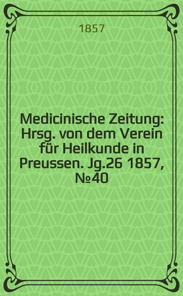 Medicinische Zeitung : Hrsg. von dem Verein für Heilkunde in Preussen. Jg.26 1857, №40