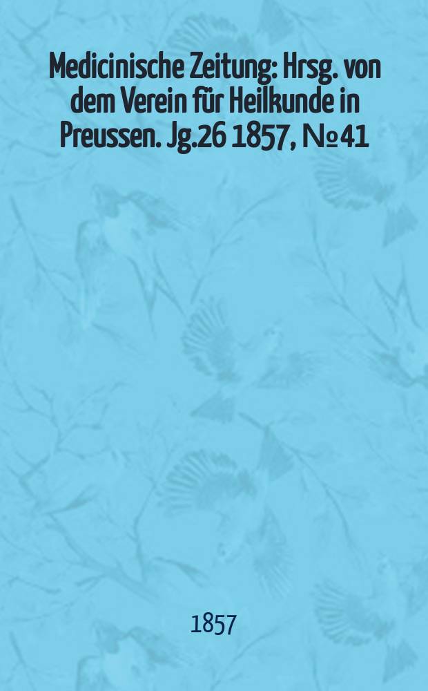 Medicinische Zeitung : Hrsg. von dem Verein für Heilkunde in Preussen. Jg.26 1857, №41