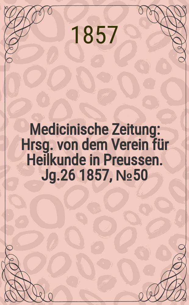 Medicinische Zeitung : Hrsg. von dem Verein für Heilkunde in Preussen. Jg.26 1857, №50