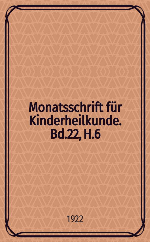 Monatsschrift für Kinderheilkunde. Bd.22, H.6