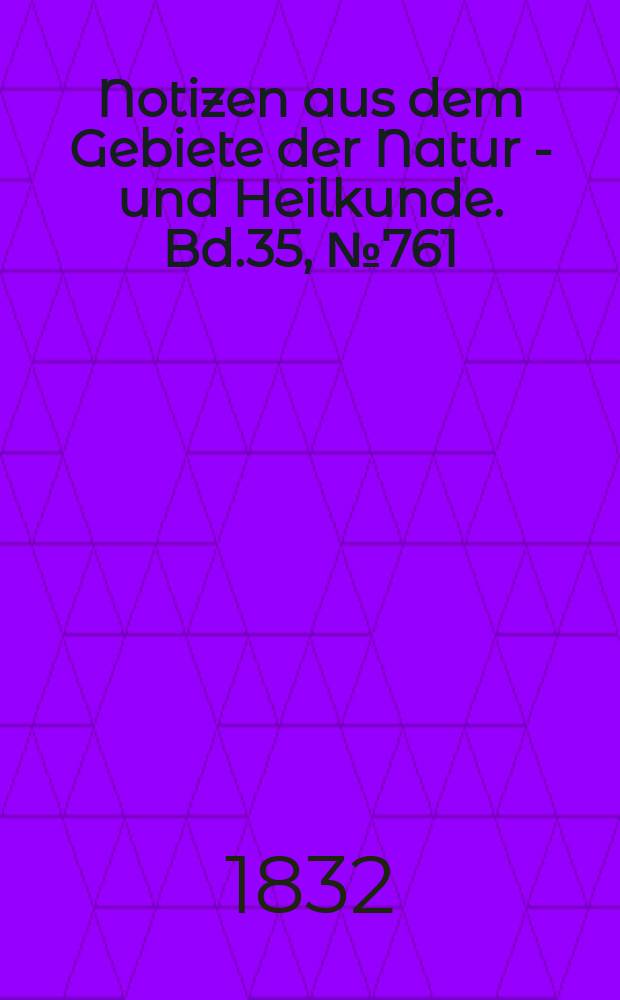 Notizen aus dem Gebiete der Natur - und Heilkunde. Bd.35, №761