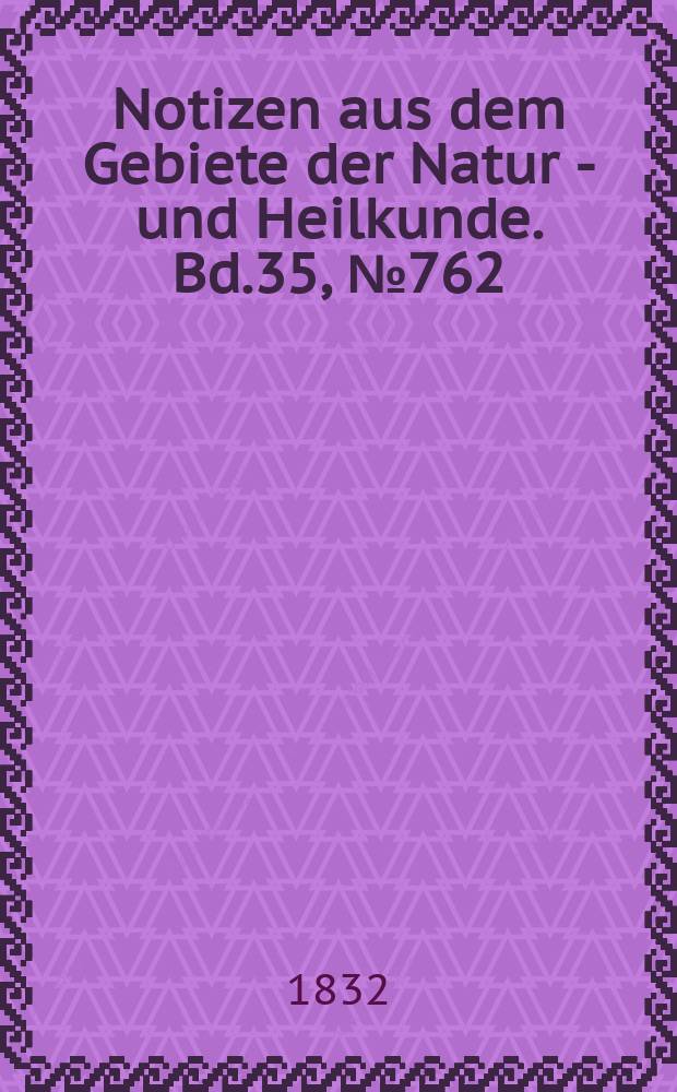 Notizen aus dem Gebiete der Natur - und Heilkunde. Bd.35, №762