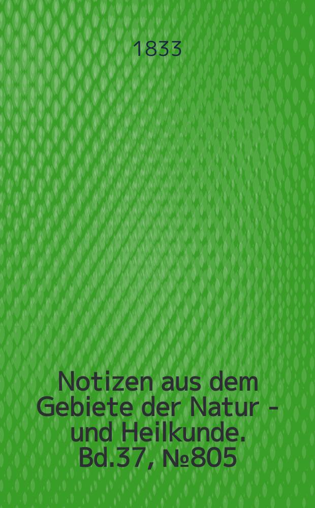 Notizen aus dem Gebiete der Natur - und Heilkunde. Bd.37, №805
