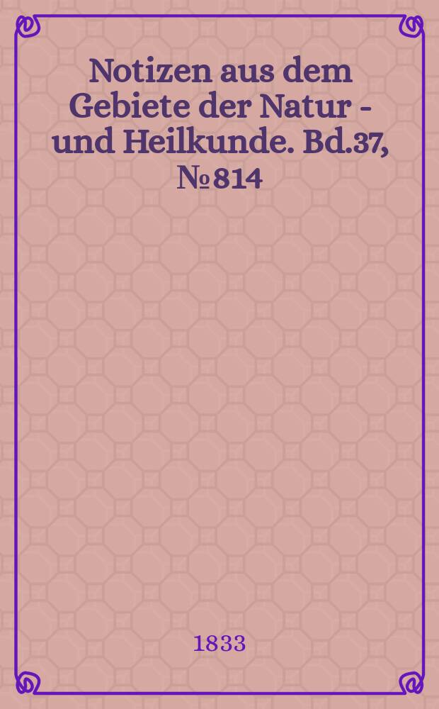 Notizen aus dem Gebiete der Natur - und Heilkunde. Bd.37, №814