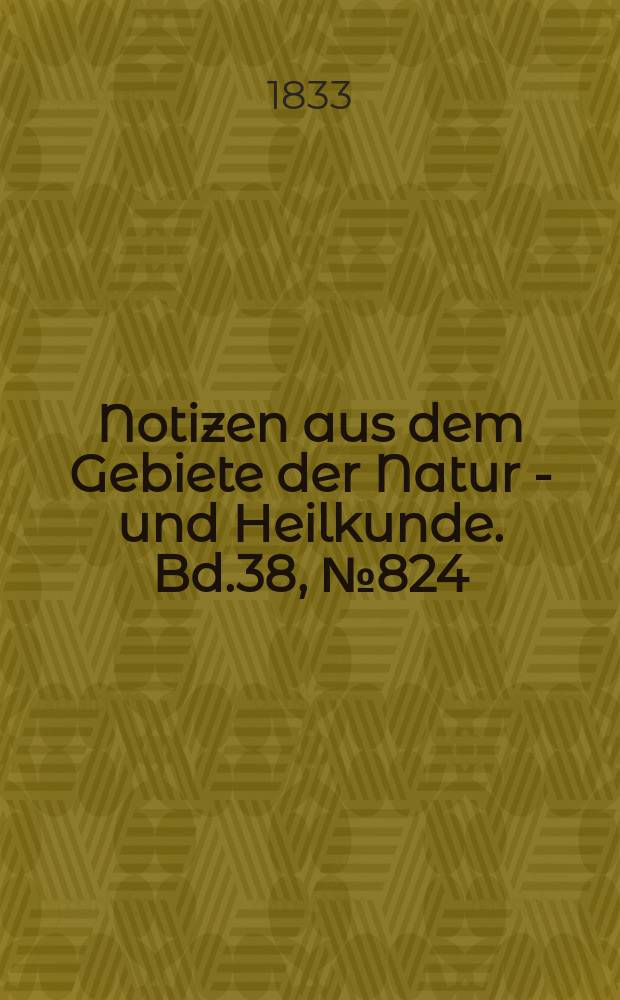 Notizen aus dem Gebiete der Natur - und Heilkunde. Bd.38, №824