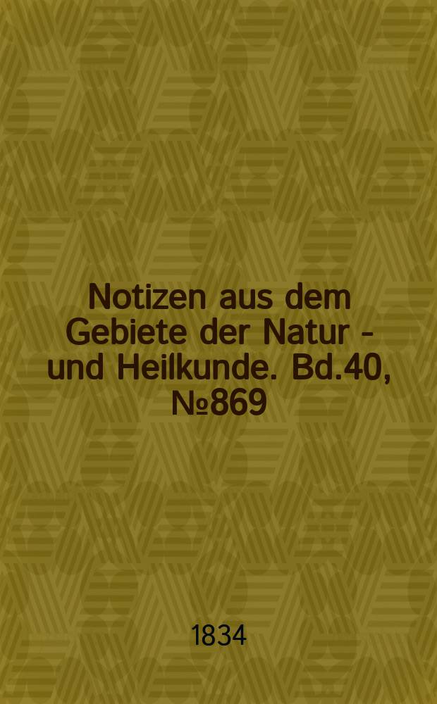 Notizen aus dem Gebiete der Natur - und Heilkunde. Bd.40, №869
