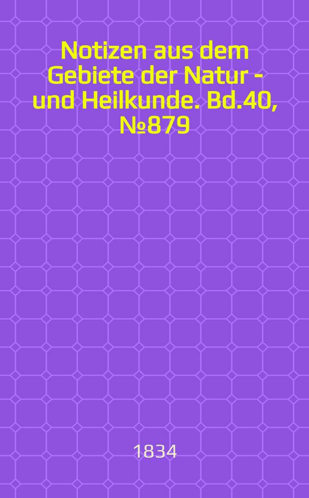 Notizen aus dem Gebiete der Natur - und Heilkunde. Bd.40, №879