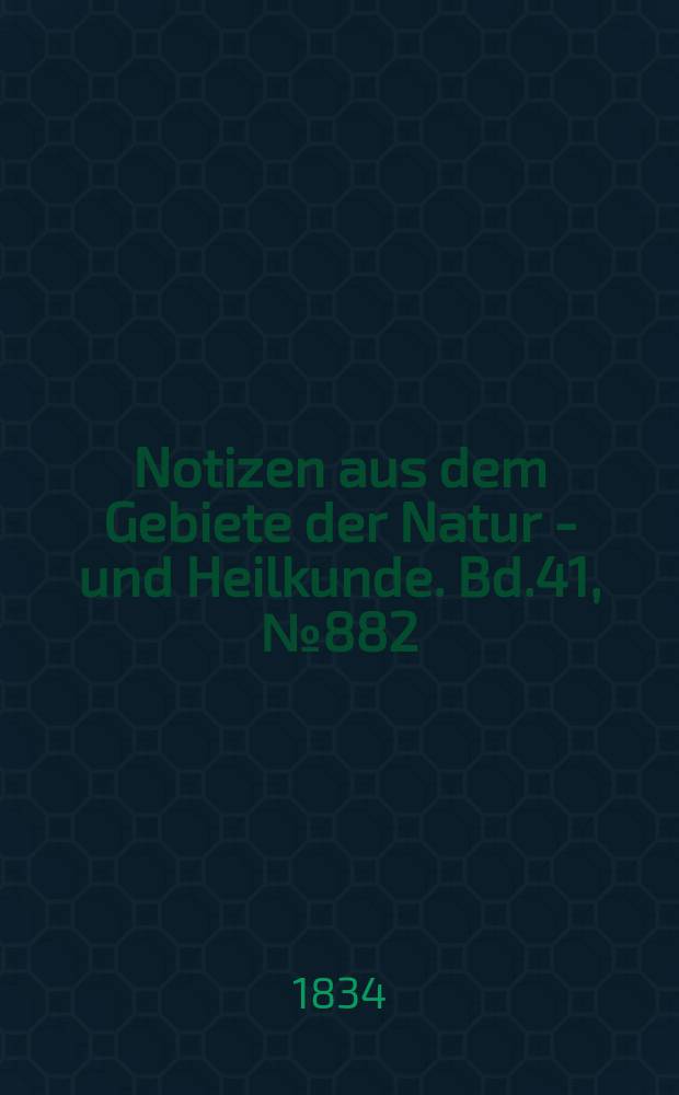 Notizen aus dem Gebiete der Natur - und Heilkunde. Bd.41, №882
