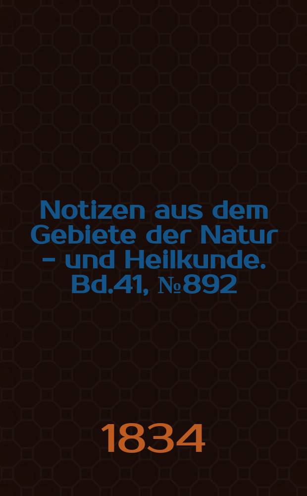 Notizen aus dem Gebiete der Natur - und Heilkunde. Bd.41, №892