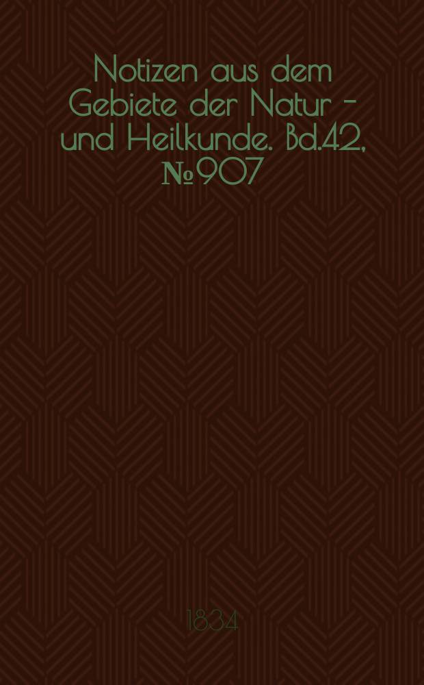 Notizen aus dem Gebiete der Natur - und Heilkunde. Bd.42, №907
