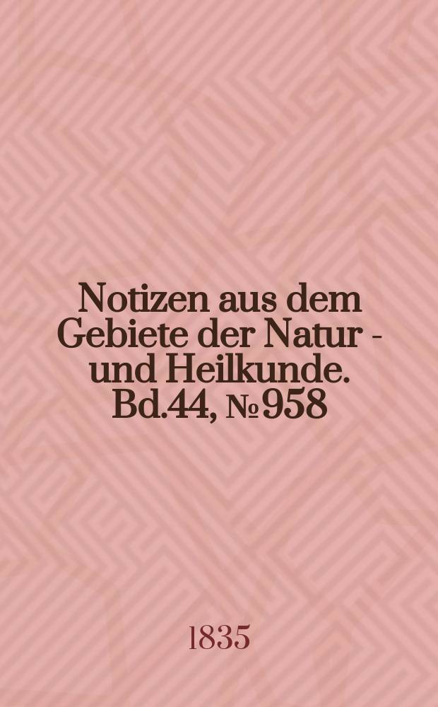 Notizen aus dem Gebiete der Natur - und Heilkunde. Bd.44, №958