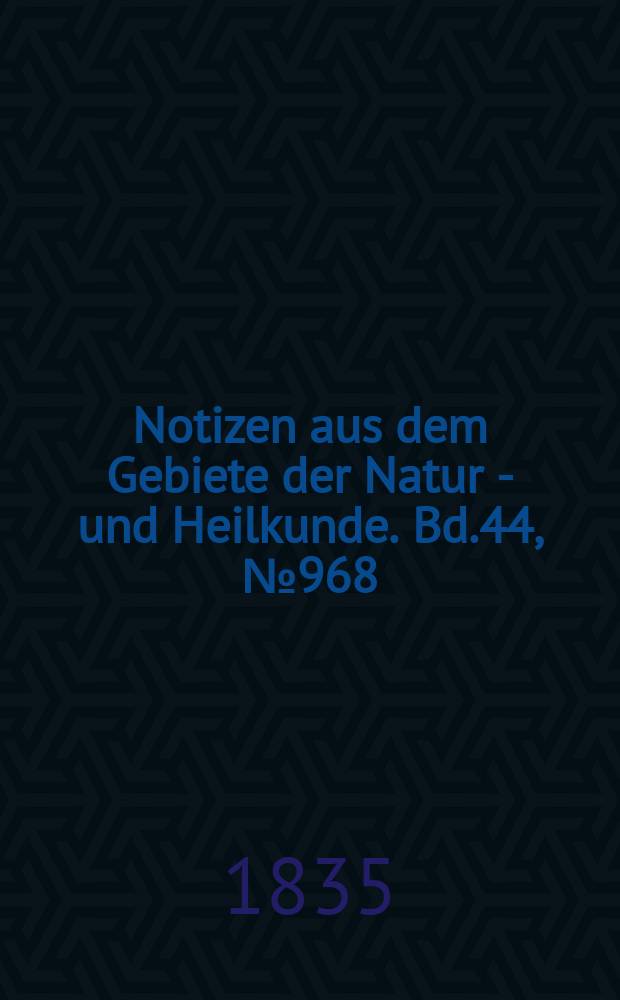 Notizen aus dem Gebiete der Natur - und Heilkunde. Bd.44, №968