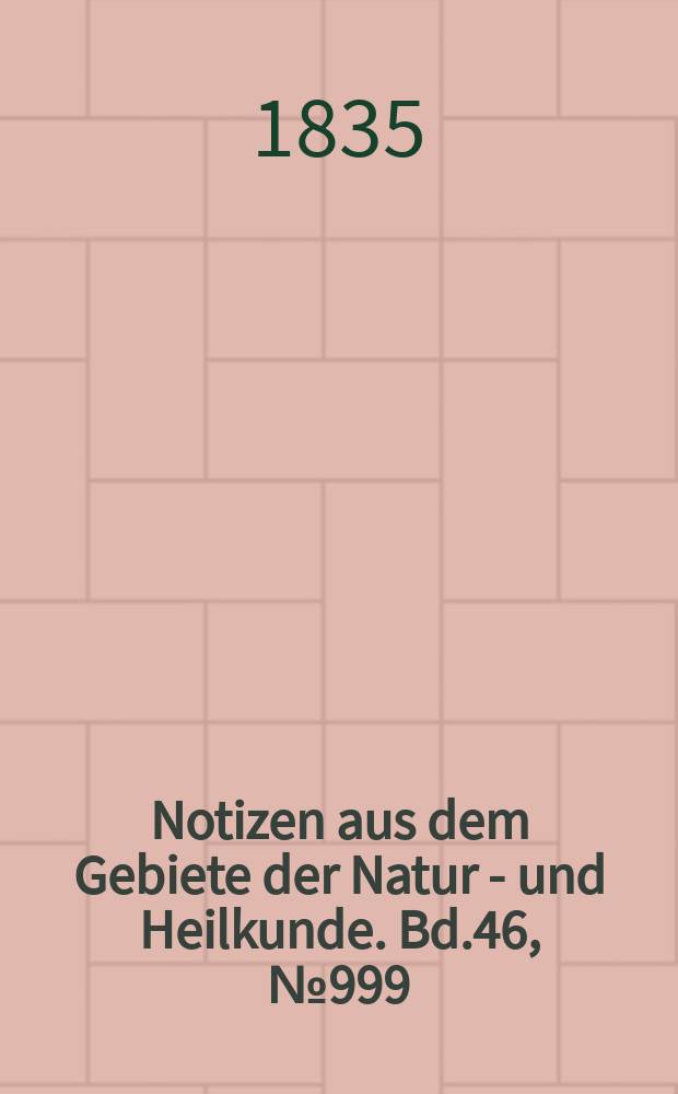 Notizen aus dem Gebiete der Natur - und Heilkunde. Bd.46, №999