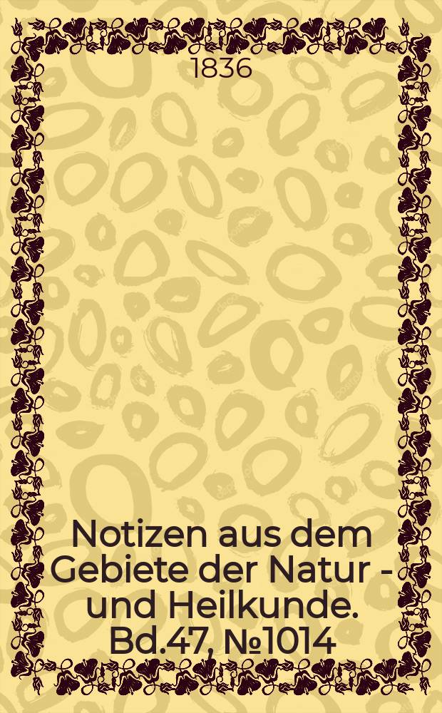 Notizen aus dem Gebiete der Natur - und Heilkunde. Bd.47, №1014