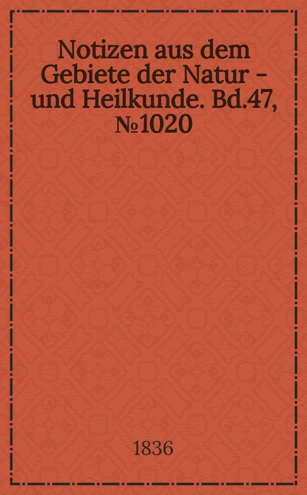 Notizen aus dem Gebiete der Natur - und Heilkunde. Bd.47, №1020