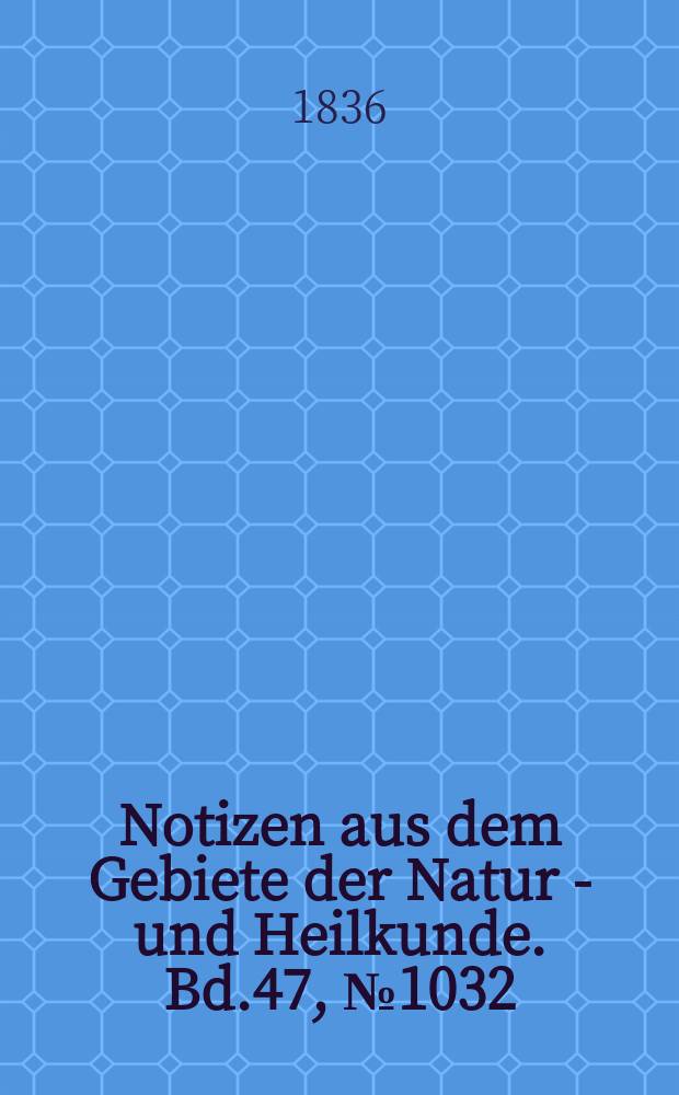 Notizen aus dem Gebiete der Natur - und Heilkunde. Bd.47, №1032