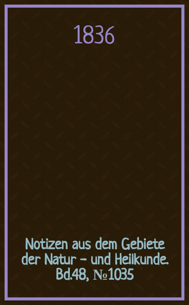 Notizen aus dem Gebiete der Natur - und Heilkunde. Bd.48, №1035