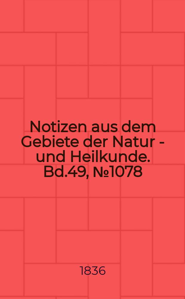Notizen aus dem Gebiete der Natur - und Heilkunde. Bd.49, №1078