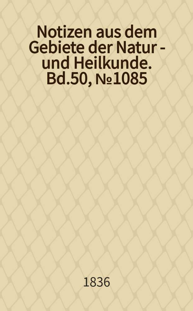 Notizen aus dem Gebiete der Natur - und Heilkunde. Bd.50, №1085