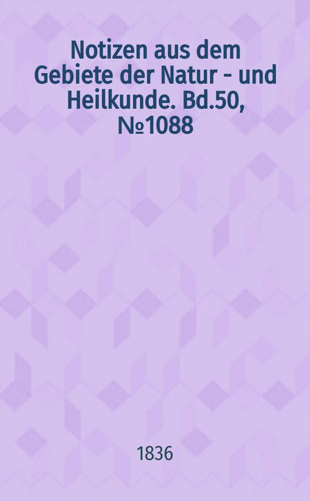 Notizen aus dem Gebiete der Natur - und Heilkunde. Bd.50, №1088