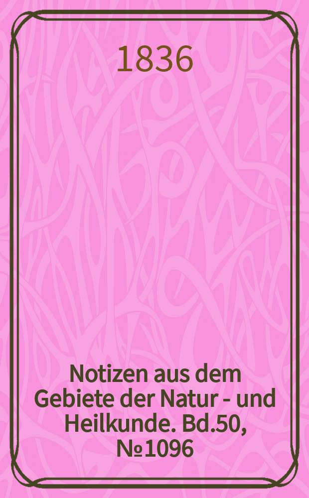 Notizen aus dem Gebiete der Natur - und Heilkunde. Bd.50, №1096