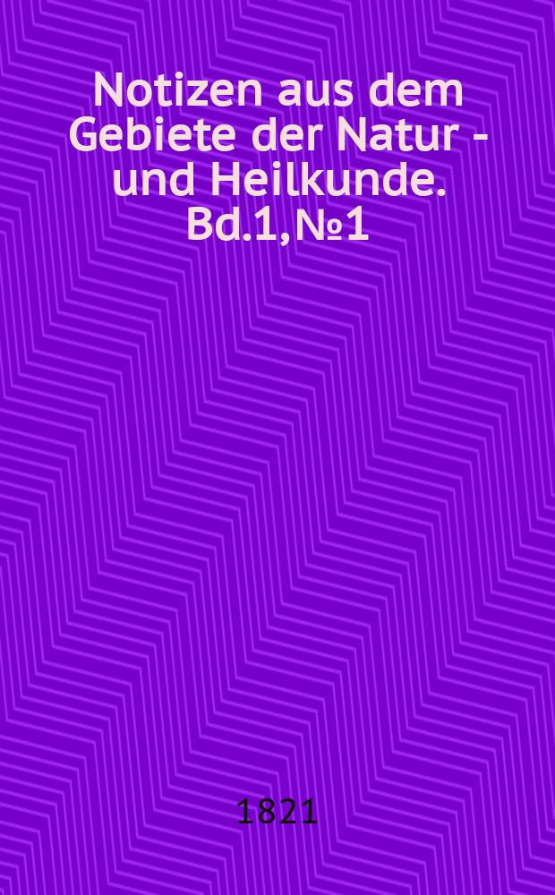 Notizen aus dem Gebiete der Natur - und Heilkunde. Bd.1, №1