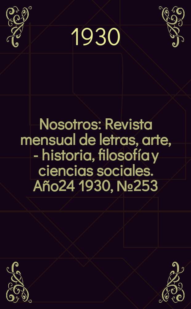 Nosotros : Revista mensual de letras, arte, - historia, filosof&iacute;a y ciencias sociales. A&ntilde;o24 1930, №253