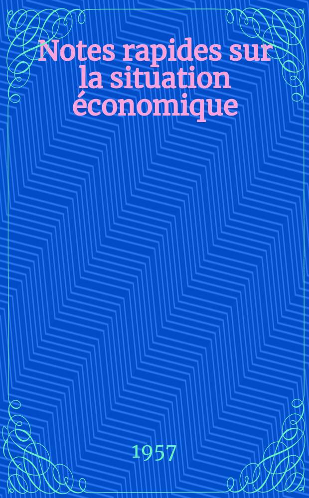 Notes rapides sur la situation &eacute;conomique : (Marches mondiaux - conjoncture &eacute;trang&egrave;re). Ann&eacute;e8 1957, №378